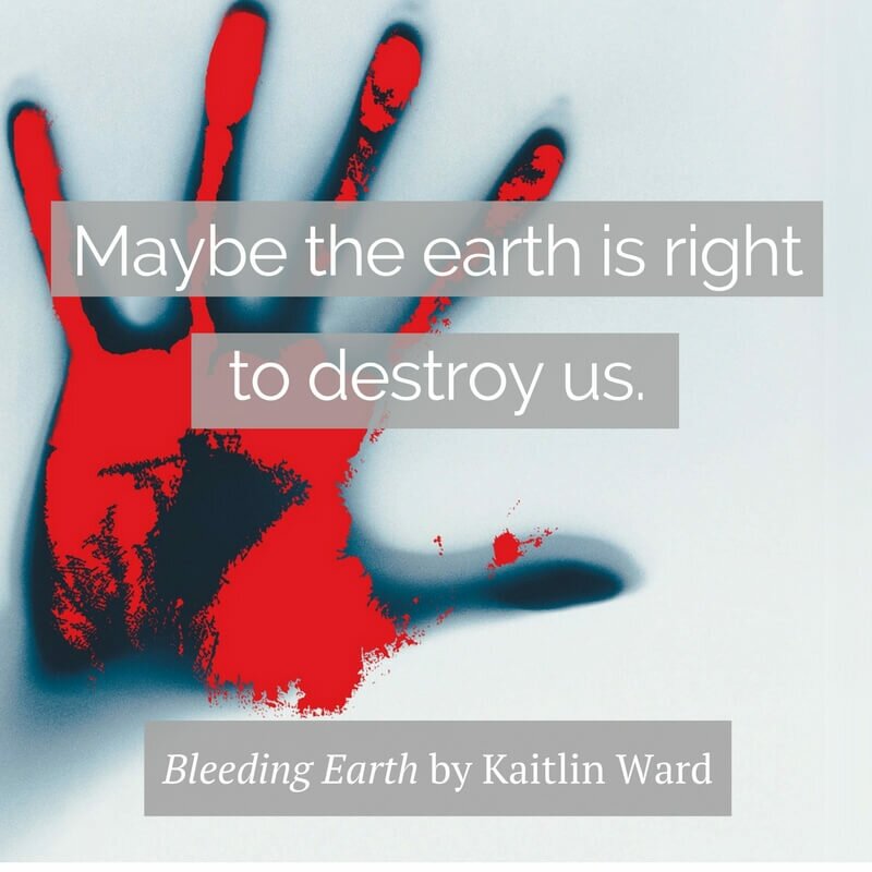 earth destroy us bleeding earth kaitlin ward quote